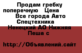 Продам гребку поперечную › Цена ­ 15 000 - Все города Авто » Спецтехника   . Ненецкий АО,Нижняя Пеша с.